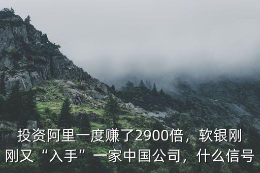 投資阿里一度賺了2900倍，軟銀剛剛又“入手”一家中國(guó)公司，什么信號(hào)