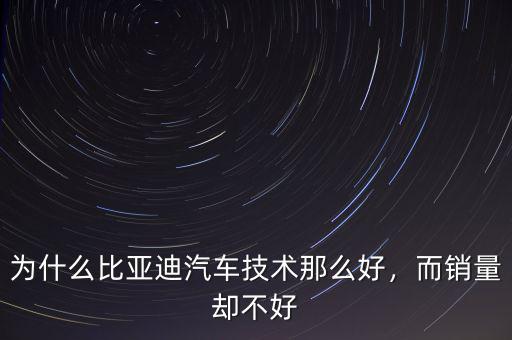 為什么比亞迪汽車(chē)技術(shù)那么好，而銷(xiāo)量卻不好