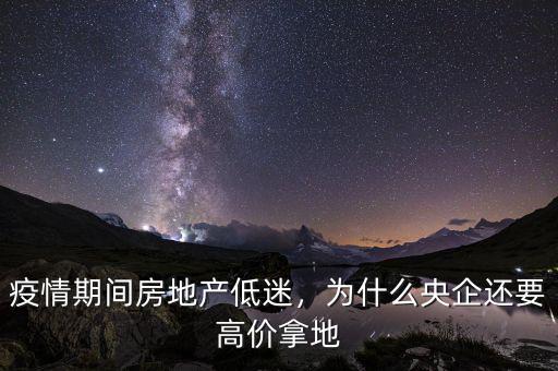 疫情期間房地產(chǎn)低迷，為什么央企還要高價(jià)拿地