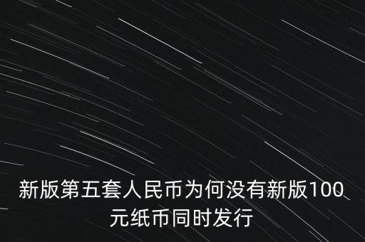 新版第五套人民幣為何沒有新版100元紙幣同時(shí)發(fā)行