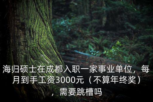 海歸碩士在成都入職一家事業(yè)單位，每月到手工資3000元（不算年終獎(jiǎng)），需要跳槽嗎