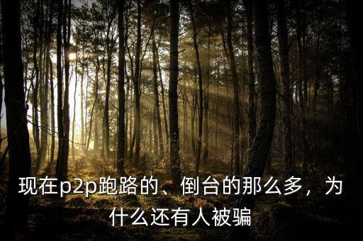 現(xiàn)在p2p跑路的、倒臺(tái)的那么多，為什么還有人被騙
