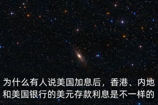 為什么有人說(shuō)美國(guó)加息后，香港、內(nèi)地和美國(guó)銀行的美元存款利息是不一樣的