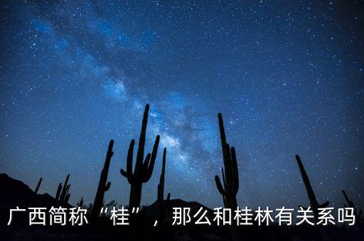 廣西簡(jiǎn)稱(chēng)“桂”，那么和桂林有關(guān)系嗎