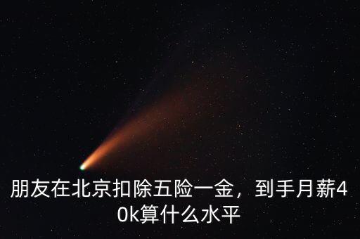 朋友在北京扣除五險(xiǎn)一金，到手月薪40k算什么水平