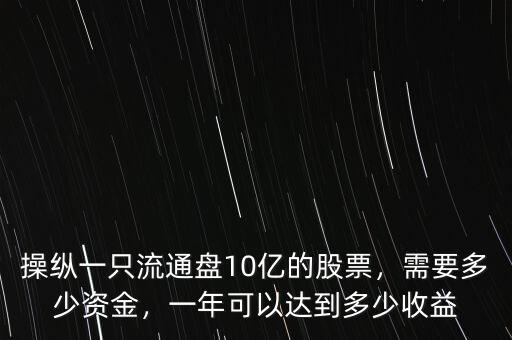 操縱一只流通盤10億的股票，需要多少資金，一年可以達(dá)到多少收益