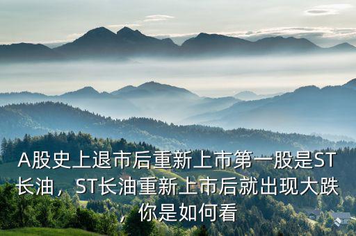 A股史上退市后重新上市第一股是ST長(zhǎng)油，ST長(zhǎng)油重新上市后就出現(xiàn)大跌，你是如何看