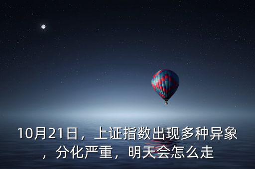 10月21日，上證指數(shù)出現(xiàn)多種異象，分化嚴(yán)重，明天會(huì)怎么走