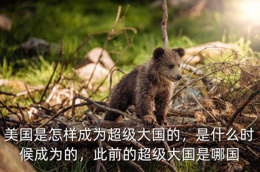 美國是怎樣成為超級大國的，是什么時候成為的，此前的超級大國是哪國