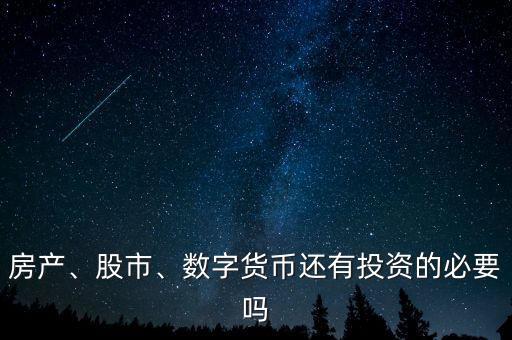 房產(chǎn)、股市、數(shù)字貨幣還有投資的必要嗎