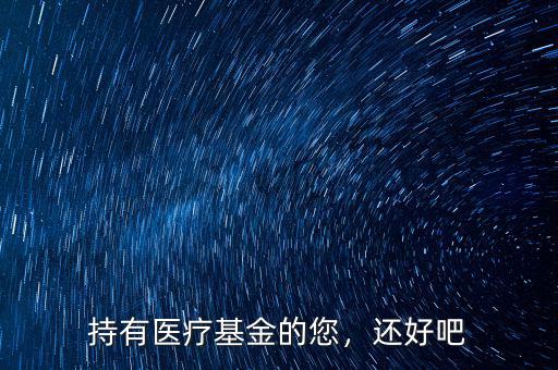 持有醫(yī)療基金的您，還好吧