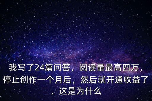 我寫(xiě)了24篇問(wèn)答，閱讀量最高四萬(wàn)，停止創(chuàng)作一個(gè)月后，然后就開(kāi)通收益了，這是為什么
