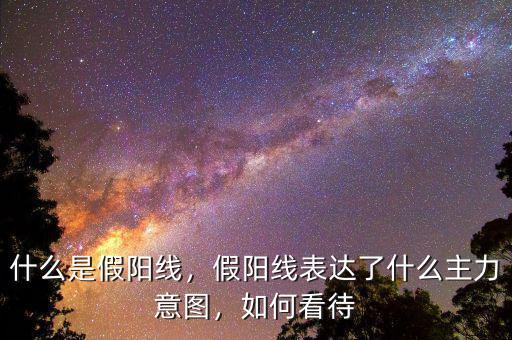 什么是假陽線，假陽線表達了什么主力意圖，如何看待