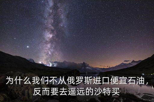 為什么我們不從俄羅斯進(jìn)口便宜石油，反而要去遙遠(yuǎn)的沙特買