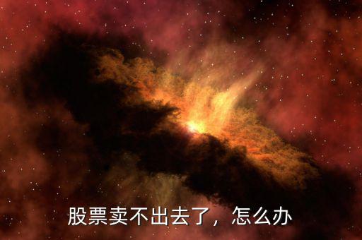 股票賣不出去了，怎么辦