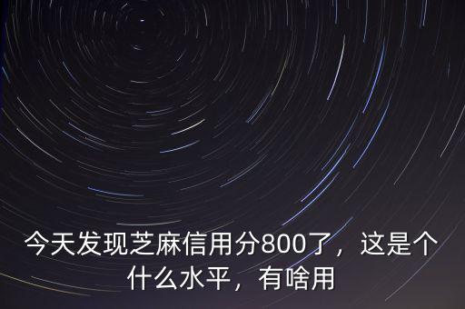 今天發(fā)現(xiàn)芝麻信用分800了，這是個什么水平，有啥用
