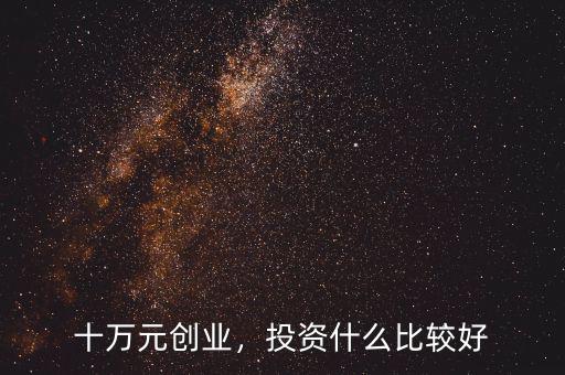 十萬元創(chuàng)業(yè)，投資什么比較好