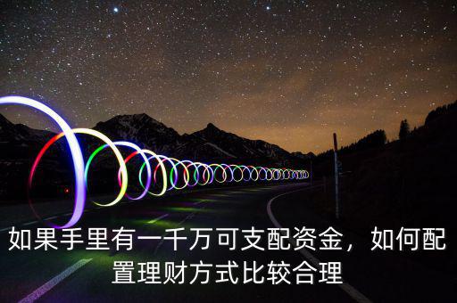 如果手里有一千萬可支配資金，如何配置理財方式比較合理