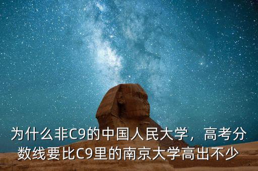 為什么非C9的中國人民大學，高考分數(shù)線要比C9里的南京大學高出不少