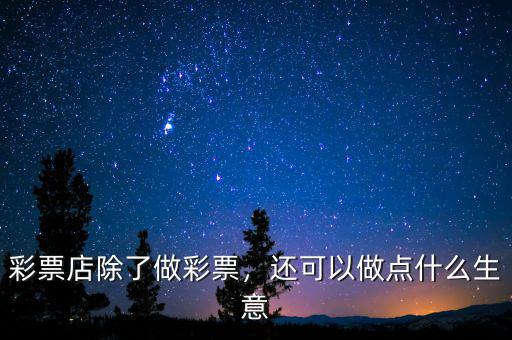 彩票店除了做彩票，還可以做點(diǎn)什么生意