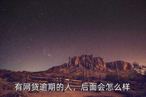 有網(wǎng)貸逾期的人，后面會怎么樣