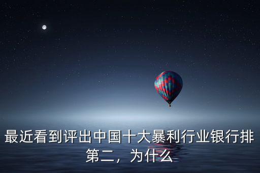 最近看到評(píng)出中國(guó)十大暴利行業(yè)銀行排第二，為什么