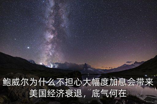 鮑威爾為什么不擔(dān)心大幅度加息會帶來美國經(jīng)濟(jì)衰退，底氣何在