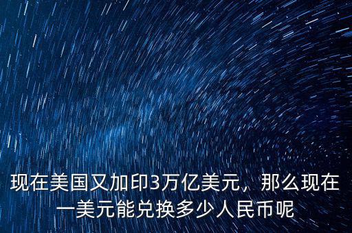 現(xiàn)在美國又加印3萬億美元，那么現(xiàn)在一美元能兌換多少人民幣呢