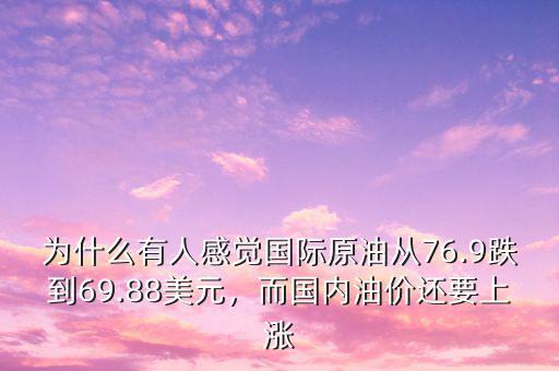 為什么有人感覺國(guó)際原油從76.9跌到69.88美元，而國(guó)內(nèi)油價(jià)還要上漲