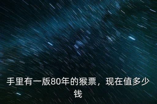 手里有一版80年的猴票，現(xiàn)在值多少錢