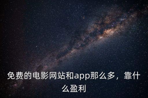 免費(fèi)的電影網(wǎng)站和app那么多，靠什么盈利