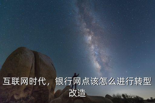 互聯(lián)網(wǎng)時(shí)代，銀行網(wǎng)點(diǎn)該怎么進(jìn)行轉(zhuǎn)型改造