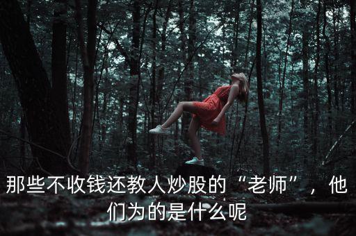 那些不收錢還教人炒股的“老師”，他們?yōu)榈氖鞘裁茨? class=