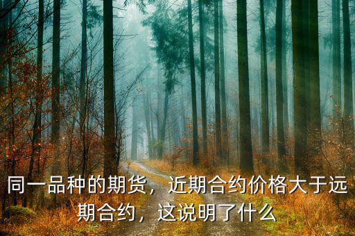 同一品種的期貨，近期合約價格大于遠期合約，這說明了什么