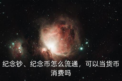 紀(jì)念鈔、紀(jì)念幣怎么流通，可以當(dāng)貨幣消費(fèi)嗎