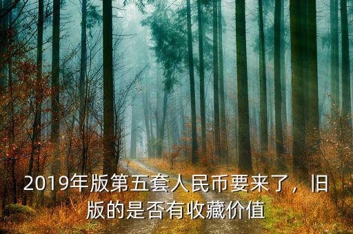 2019年版第五套人民幣要來了，舊版的是否有收藏價值