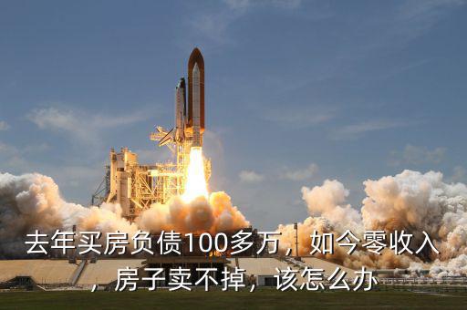 去年買房負(fù)債100多萬，如今零收入，房子賣不掉，該怎么辦
