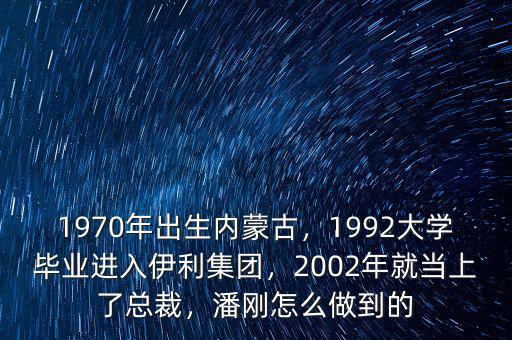 1970年出生內(nèi)蒙古，1992大學(xué)畢業(yè)進入伊利集團，2002年就當(dāng)上了總裁，潘剛怎么做到的