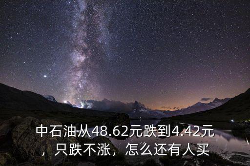 中石油從48.62元跌到4.42元，只跌不漲，怎么還有人買