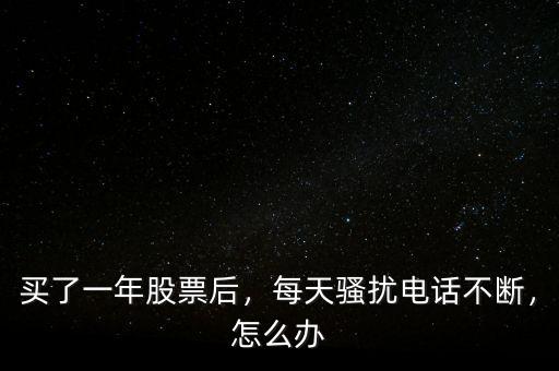 買(mǎi)了一年股票后，每天騷擾電話(huà)不斷，怎么辦