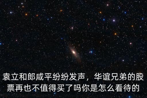 袁立和郎咸平紛紛發(fā)聲，華誼兄弟的股票再也不值得買了嗎你是怎么看待的