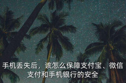 手機(jī)丟失后，該怎么保障支付寶、微信支付和手機(jī)銀行的安全