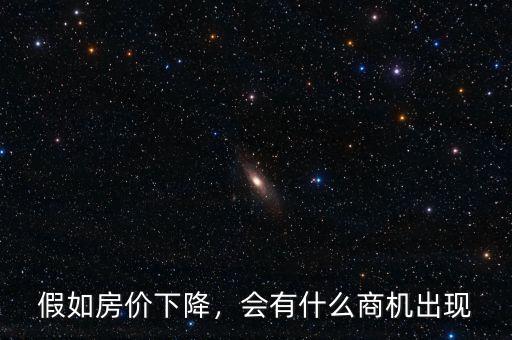 假如房價下降，會有什么商機(jī)出現(xiàn)