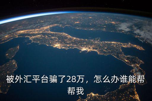 被外匯平臺騙了28萬，怎么辦誰能幫幫我