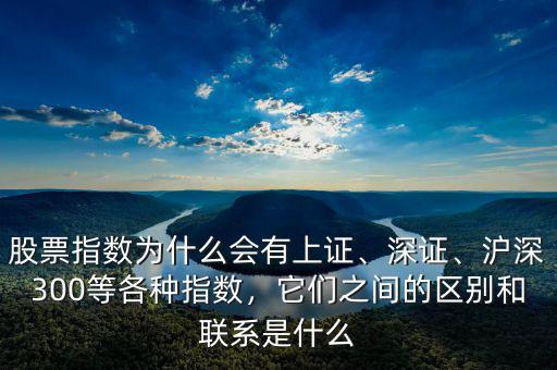 股票指數(shù)為什么會(huì)有上證、深證、滬深300等各種指數(shù)，它們之間的區(qū)別和聯(lián)系是什么