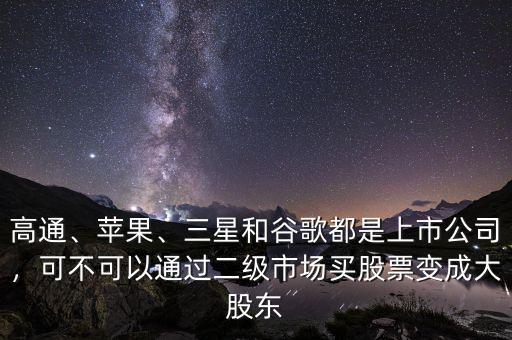高通、蘋果、三星和谷歌都是上市公司，可不可以通過二級(jí)市場(chǎng)買股票變成大股東