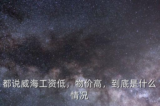 都說威海工資低，物價(jià)高，到底是什么情況