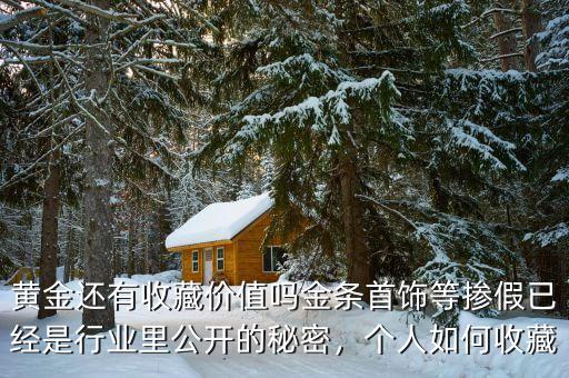 黃金還有收藏價(jià)值嗎金條首飾等摻假已經(jīng)是行業(yè)里公開的秘密，個(gè)人如何收藏