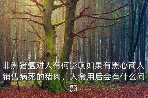 非洲豬瘟對(duì)人有何影響如果有黑心商人銷售病死的豬肉，人食用后會(huì)有什么問題