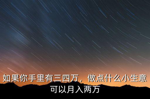 如果你手里有三四萬，做點(diǎn)什么小生意可以月入兩萬